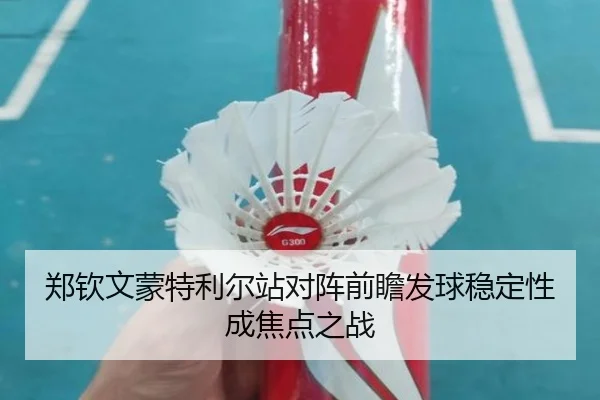 郑钦文蒙特利尔站对阵前瞻发球稳定性成焦点之战
