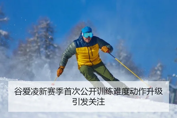 谷爱凌新赛季首次公开训练难度动作升级引发关注
