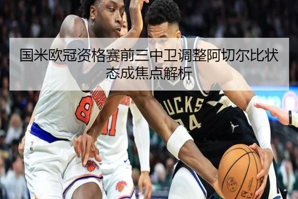 国米欧冠资格赛前三中卫调整阿切尔比状态成焦点解析